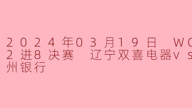 2024年03月19日 WCBA12进8决赛 辽宁双喜电器vs浙江稠州银行